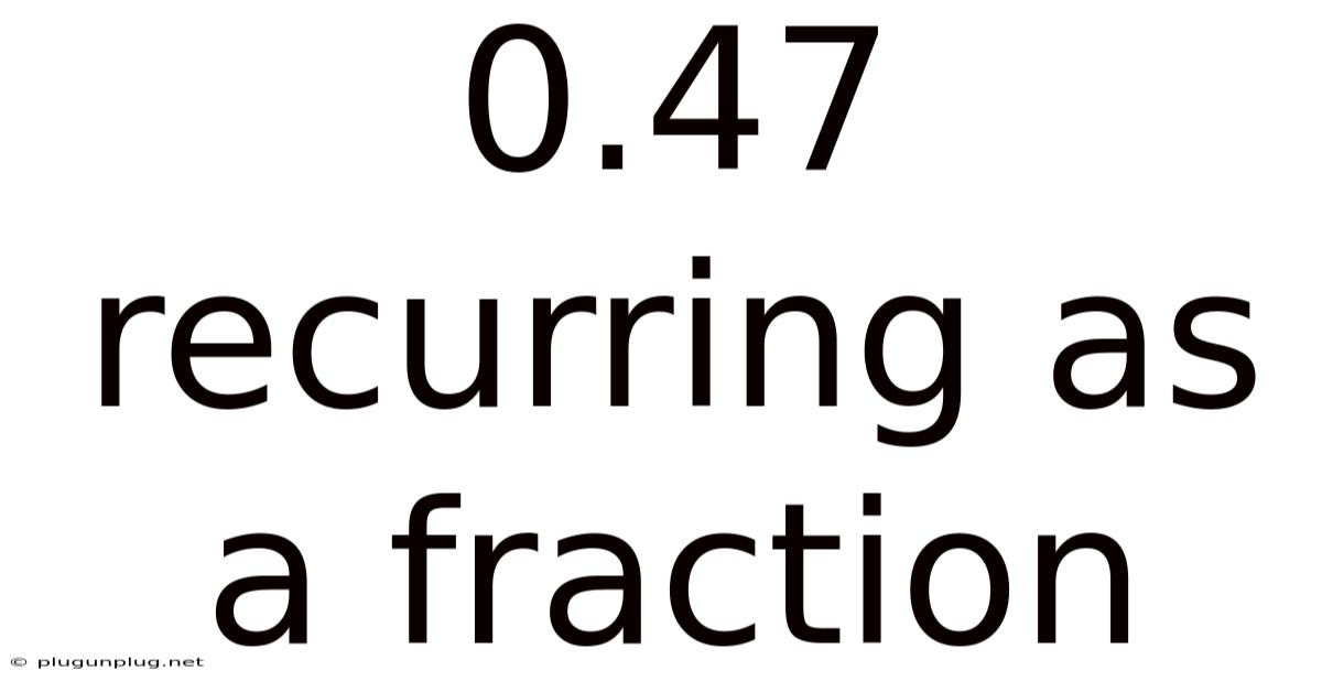 0.47 Recurring As A Fraction