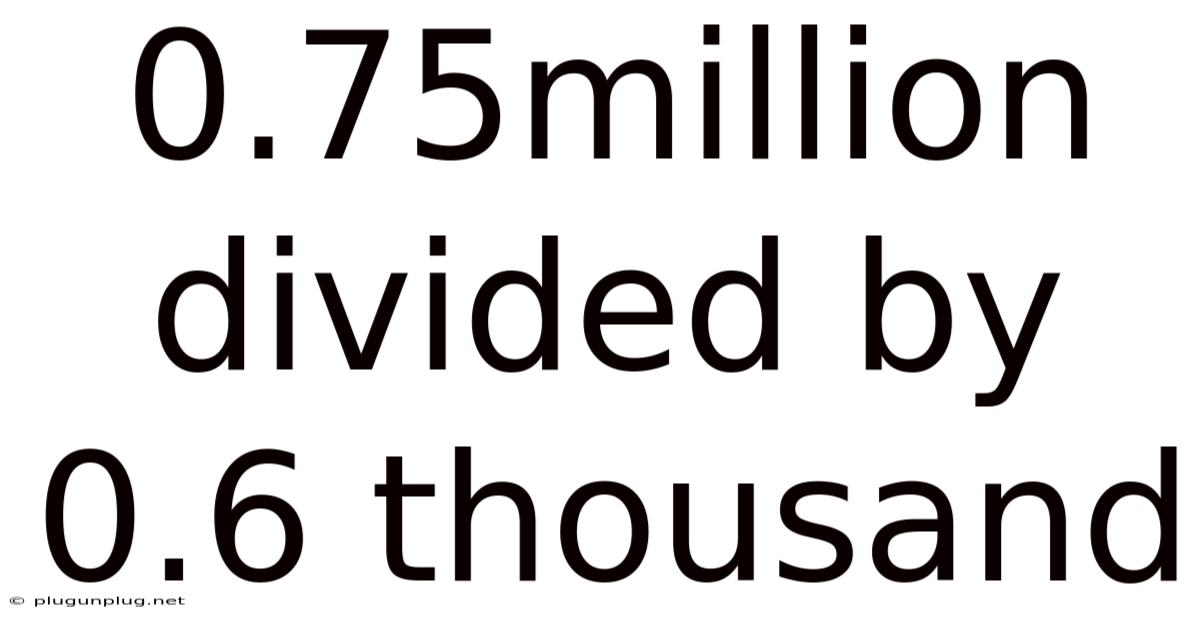 0.75million Divided By 0.6 Thousand