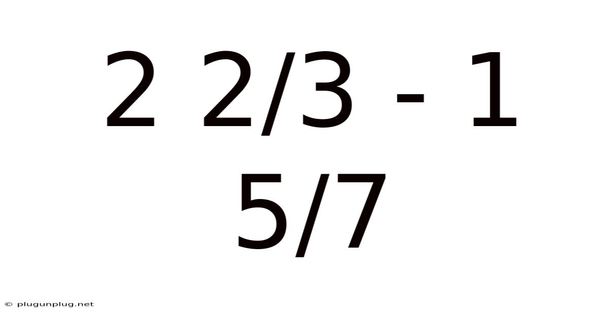 2 2/3 - 1 5/7