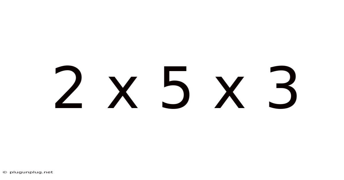 2 X 5 X 3