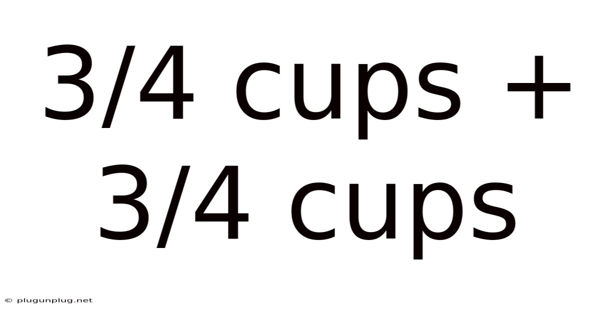 3/4 Cups + 3/4 Cups
