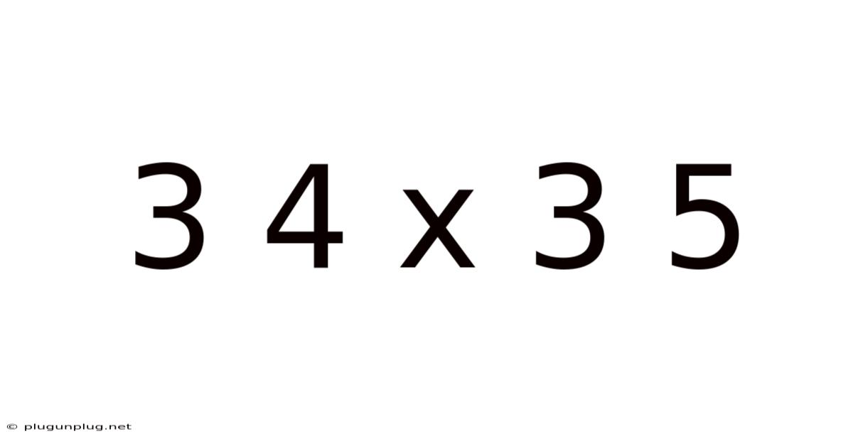 3 4 X 3 5