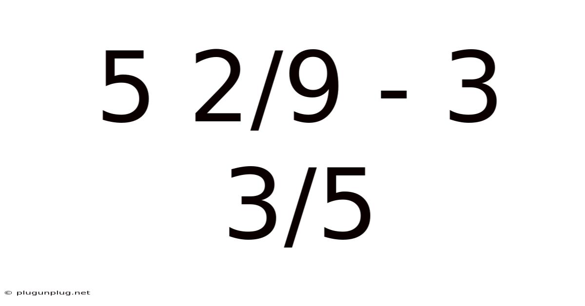 5 2/9 - 3 3/5