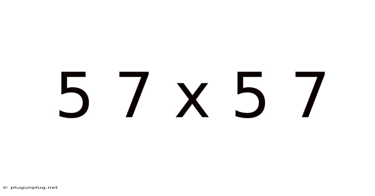 5 7 X 5 7