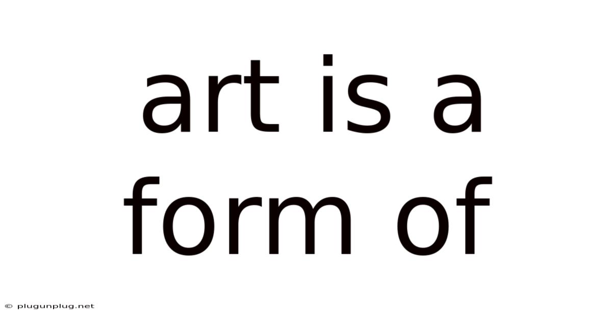 Art Is A Form Of