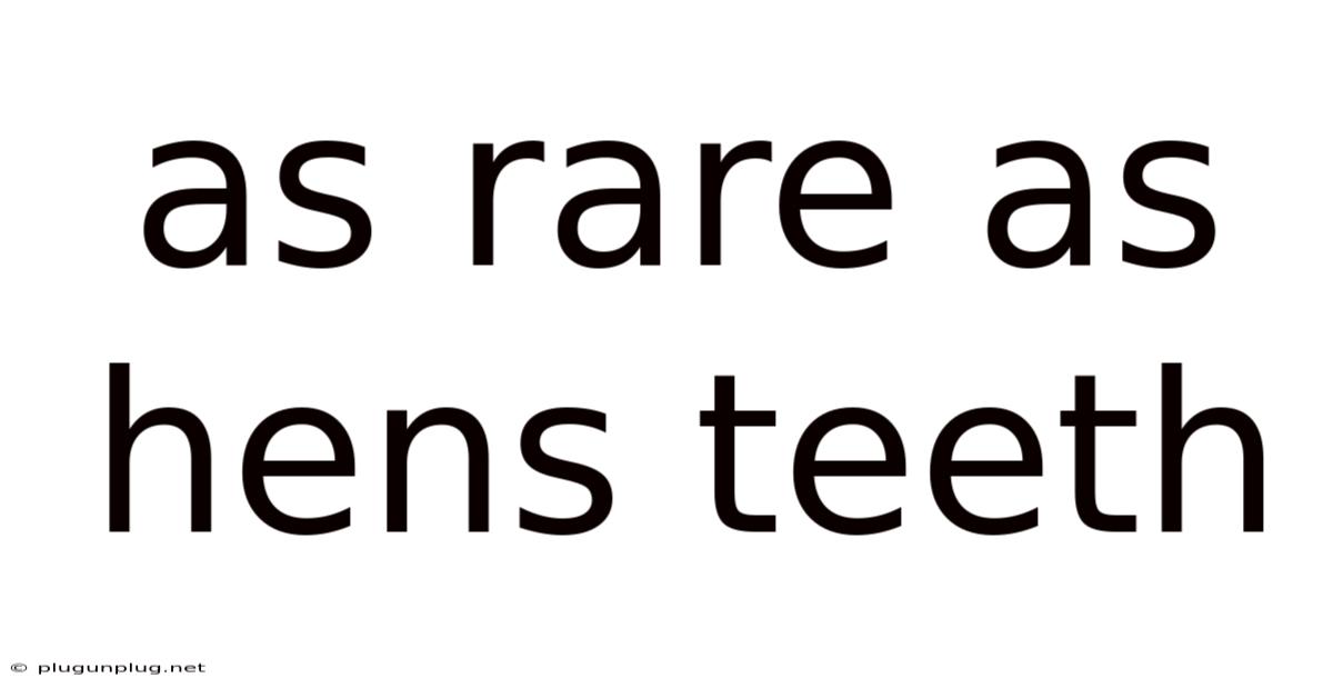 As Rare As Hens Teeth