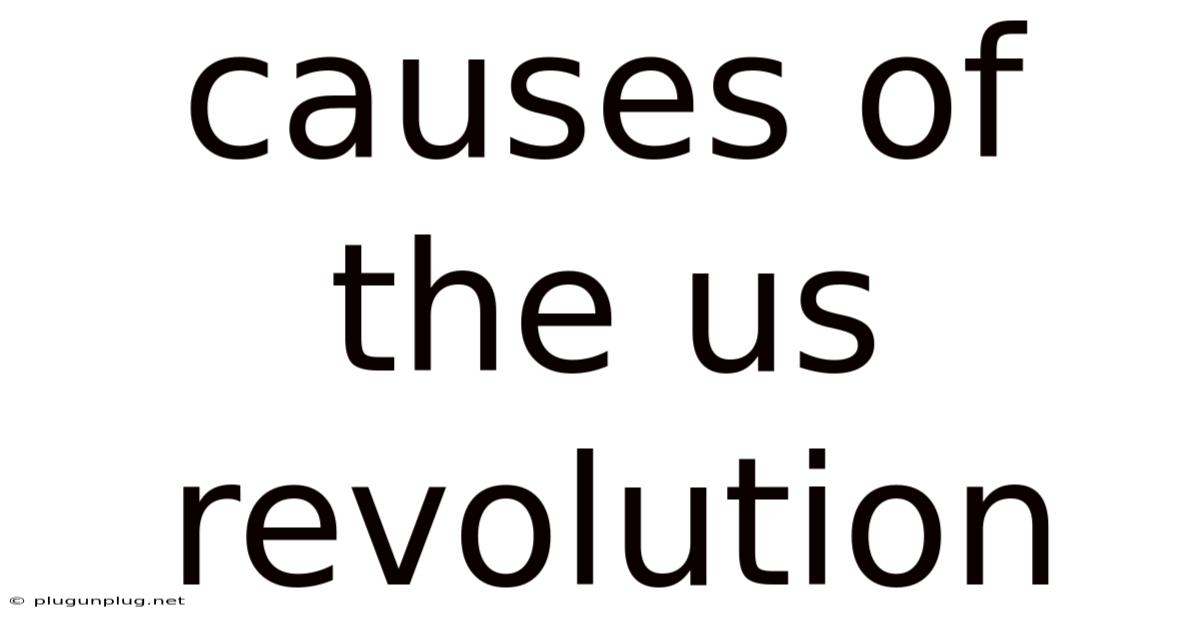 Causes Of The Us Revolution