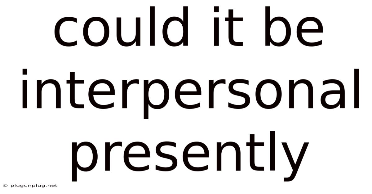 Could It Be Interpersonal Presently