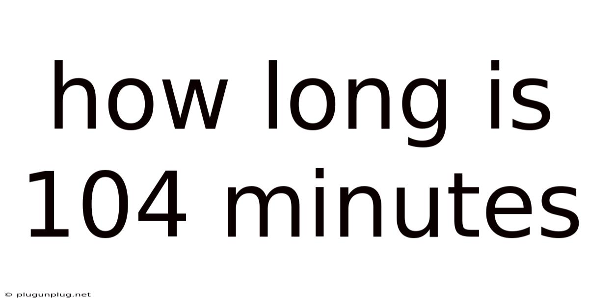 How Long Is 104 Minutes