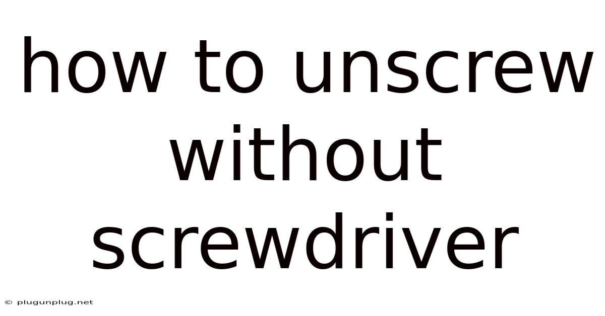 How To Unscrew Without Screwdriver