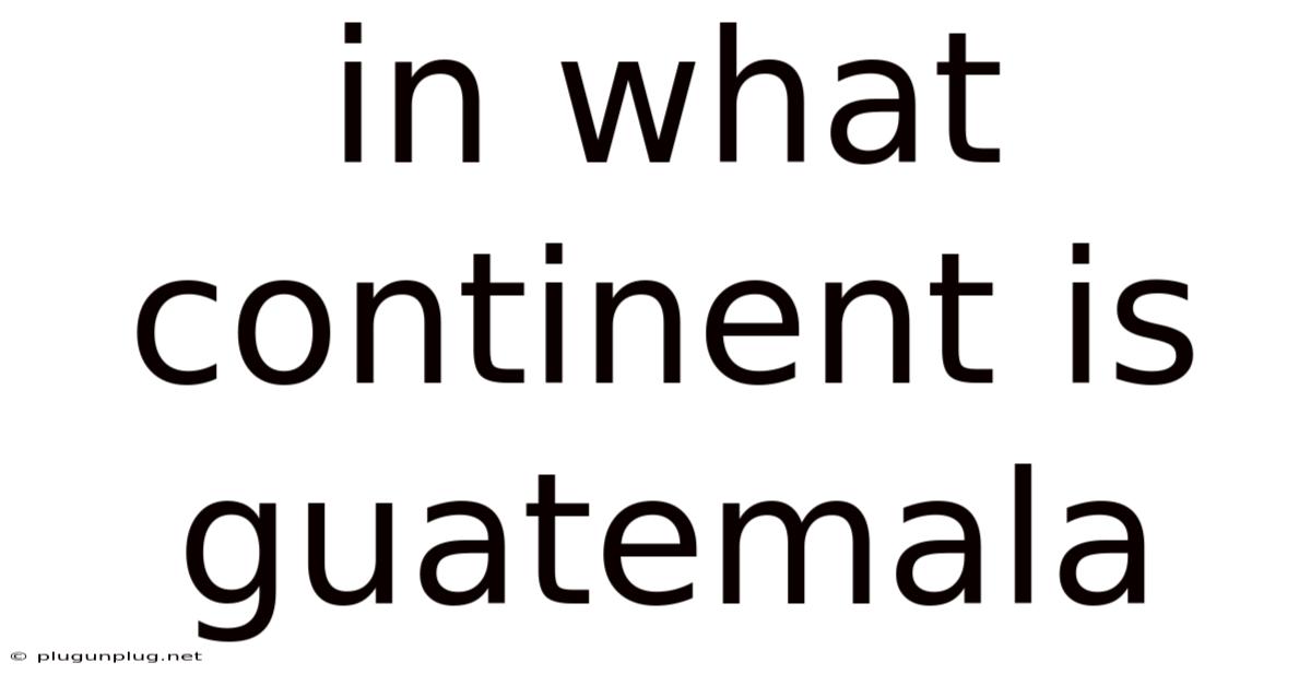 In What Continent Is Guatemala