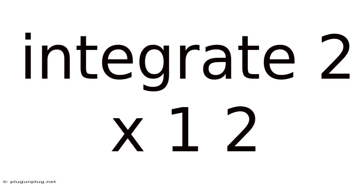 Integrate 2 X 1 2