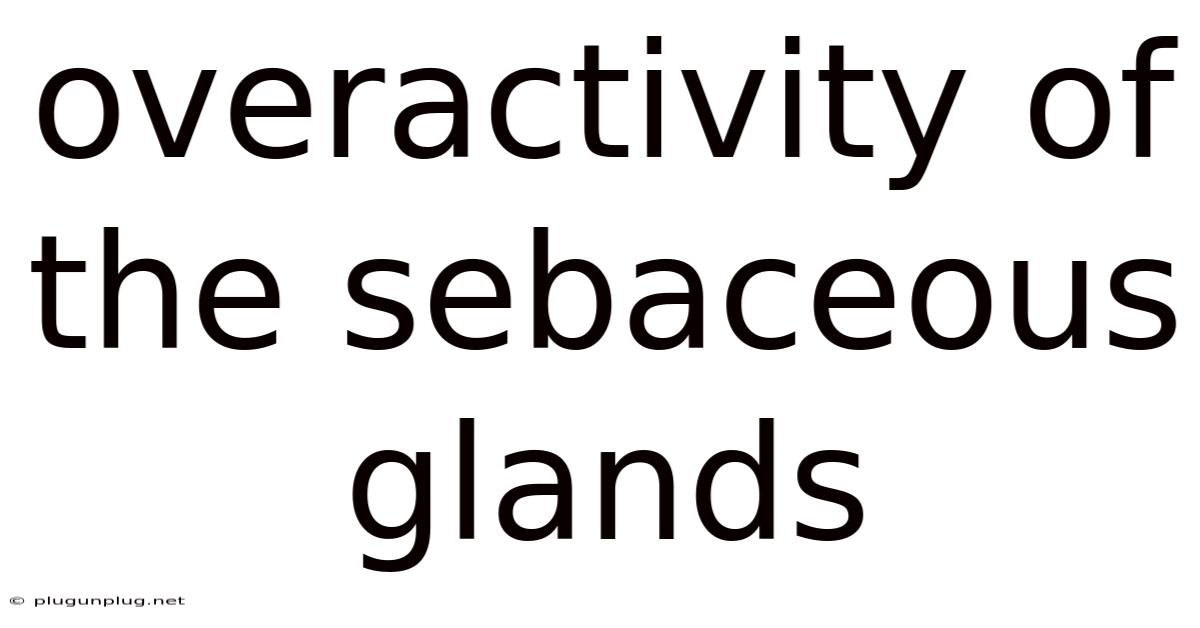 Overactivity Of The Sebaceous Glands