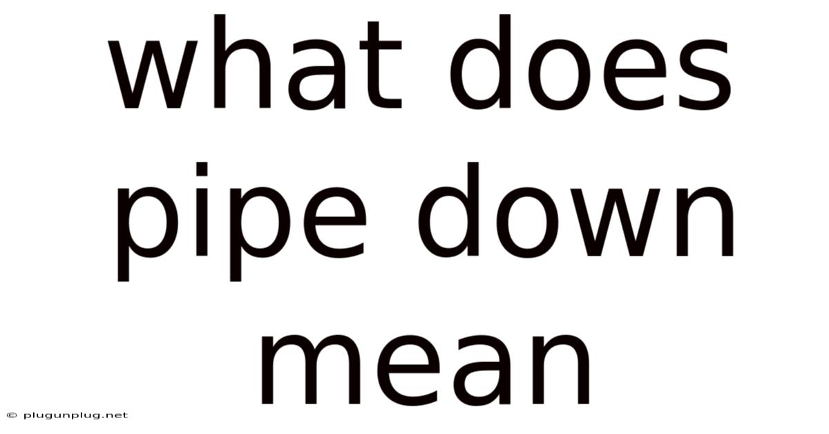 What Does Pipe Down Mean