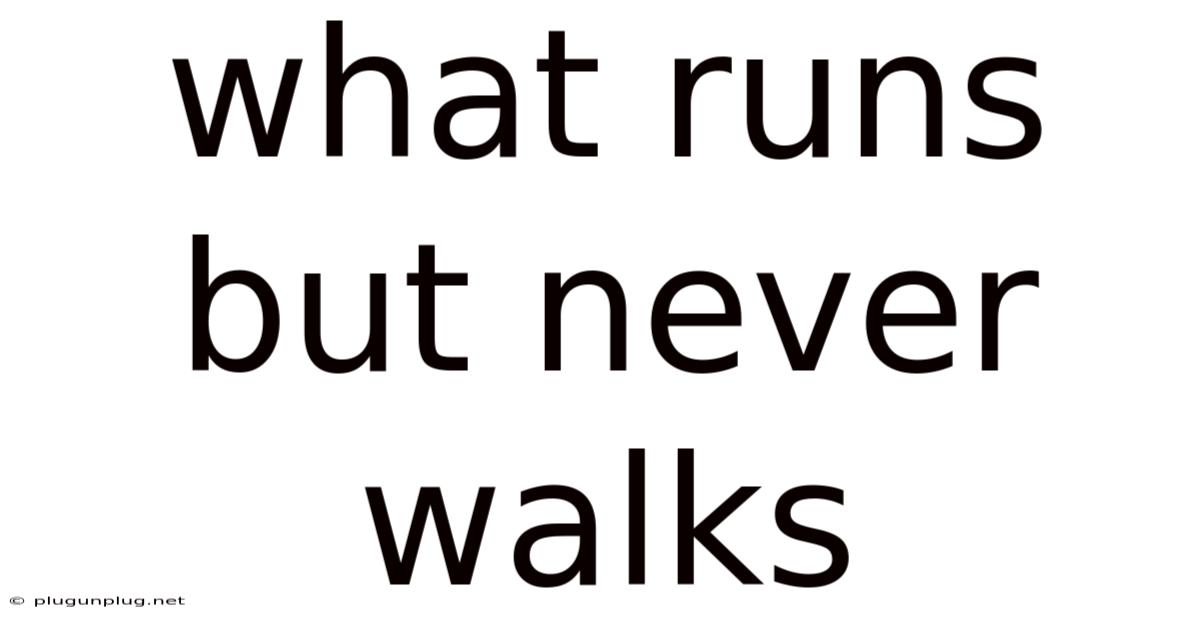 What Runs But Never Walks