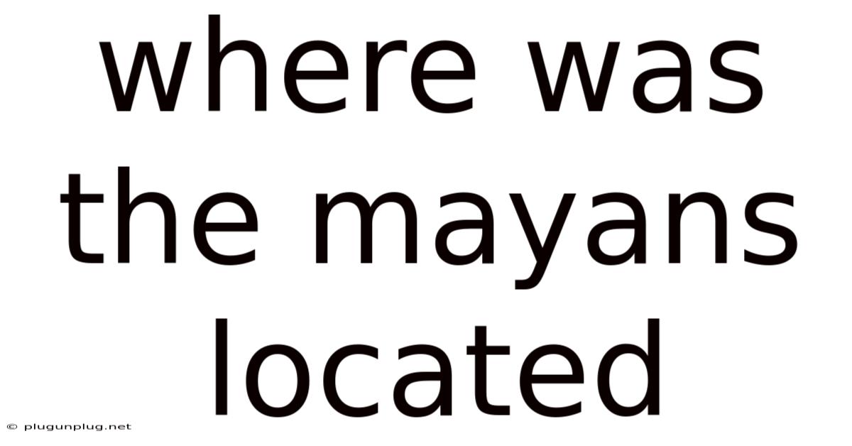 Where Was The Mayans Located