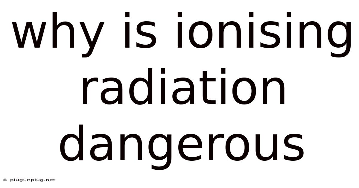 Why Is Ionising Radiation Dangerous